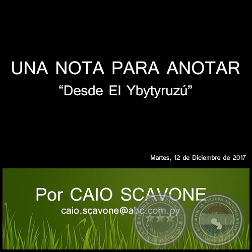 UNA NOTA PARA ANOTAR - Desde El Ybytyruz - Por CAIO SCAVONE - Martes, 12 de Diciembre de 2017